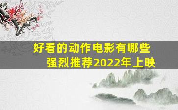 好看的动作电影有哪些 强烈推荐2022年上映